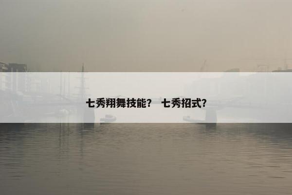 七秀翔舞技能？ 七秀招式？