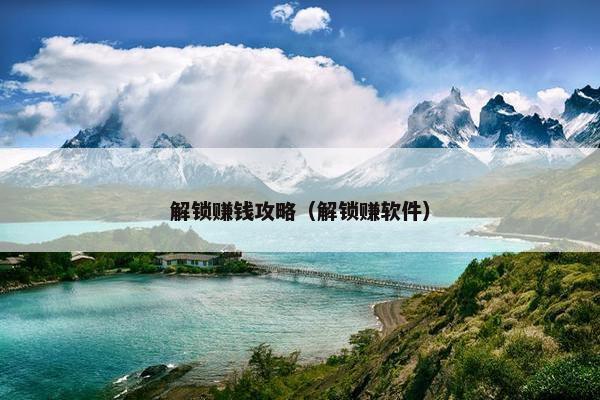 解锁赚钱攻略（解锁赚软件）