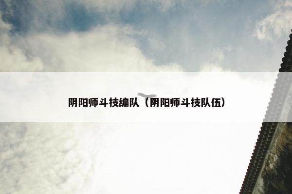 阴阳师斗技编队（阴阳师斗技队伍）