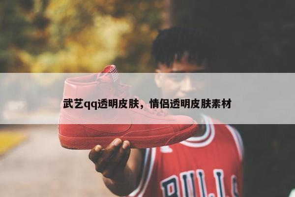 武艺qq透明皮肤，情侣透明皮肤素材