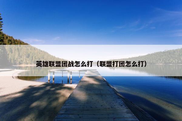 英雄联盟团战怎么打（联盟打团怎么打）