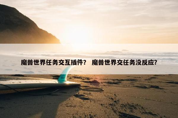 魔兽世界任务交互插件？ 魔兽世界交任务没反应？