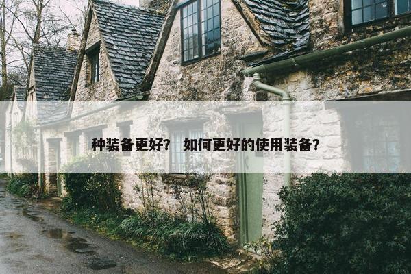 种装备更好？ 如何更好的使用装备？