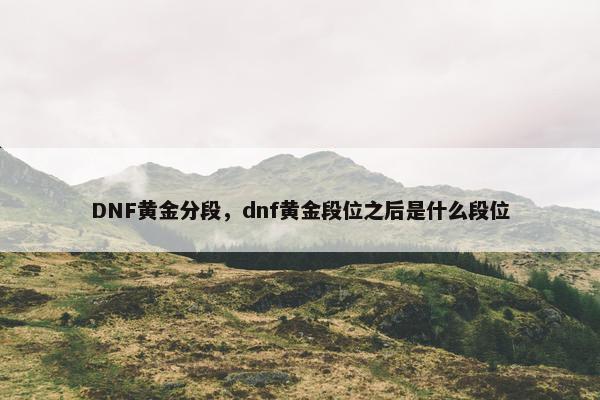 DNF黄金分段，dnf黄金段位之后是什么段位