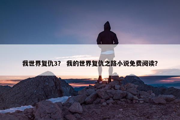 我世界复仇3？ 我的世界复仇之路小说免费阅读？