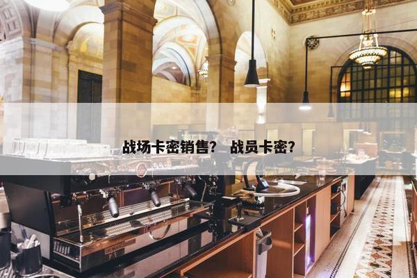 战场卡密销售？ 战员卡密？