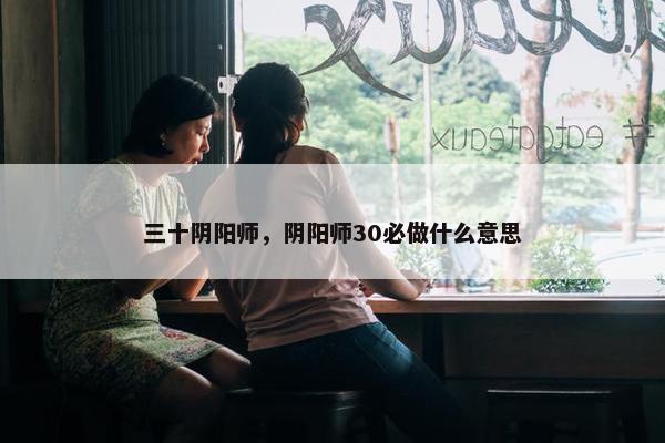 三十阴阳师，阴阳师30必做什么意思