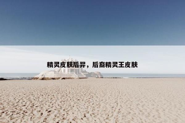 精灵皮肤后羿，后裔精灵王皮肤