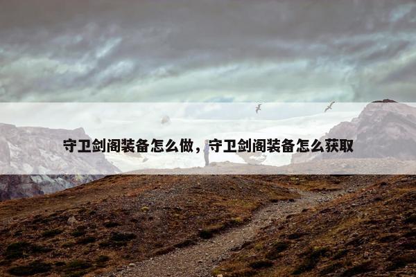 守卫剑阁装备怎么做，守卫剑阁装备怎么获取