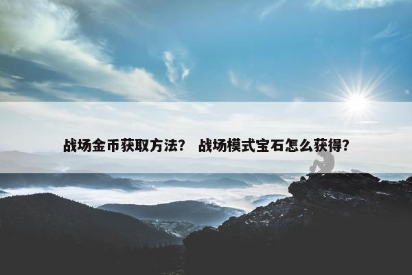 战场金币获取方法？ 战场模式宝石怎么获得？