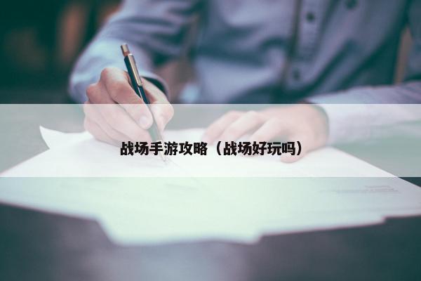 战场手游攻略（战场好玩吗）
