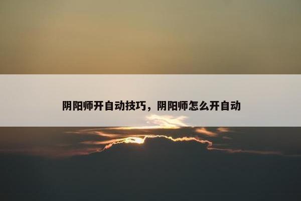 阴阳师开自动技巧，阴阳师怎么开自动