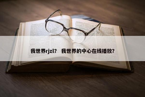 我世界rjzl？ 我世界的中心在线播放？