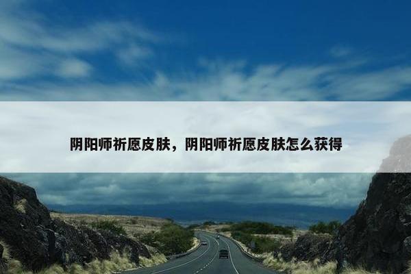 阴阳师祈愿皮肤，阴阳师祈愿皮肤怎么获得