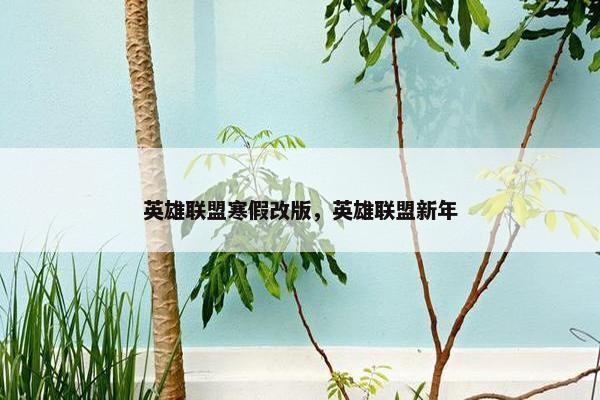 英雄联盟寒假改版，英雄联盟新年