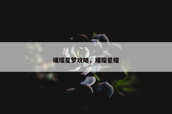 璀璨星梦攻略，璀璨星耀