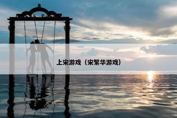上宋游戏（宋繁华游戏）