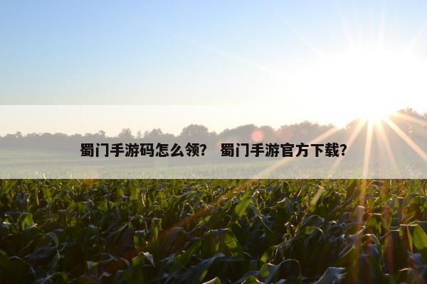 蜀门手游码怎么领？ 蜀门手游官方下载？