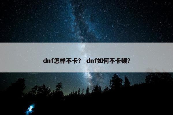 dnf怎样不卡？ dnf如何不卡顿？