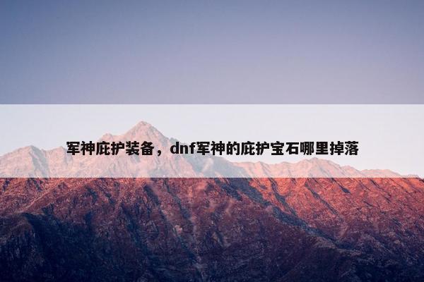 军神庇护装备，dnf军神的庇护宝石哪里掉落