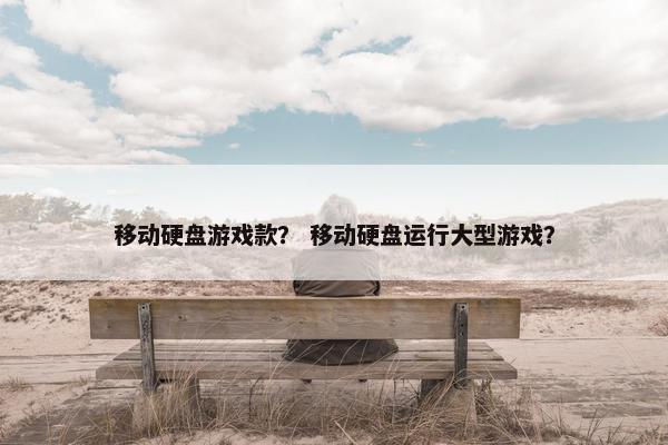 移动硬盘游戏款？ 移动硬盘运行大型游戏？