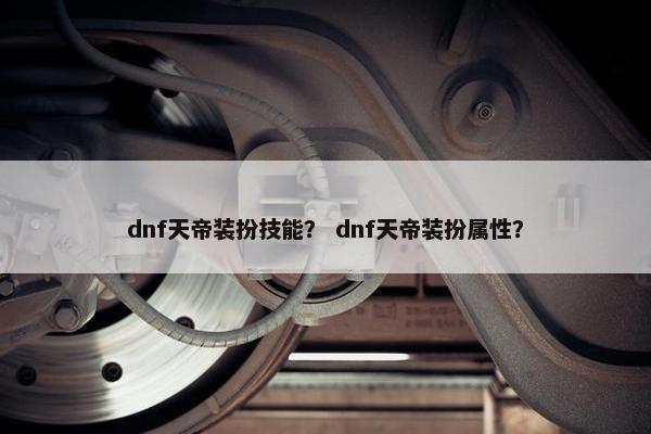 dnf天帝装扮技能？ dnf天帝装扮属性？