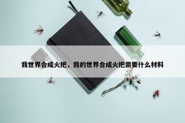 我世界合成火把，我的世界合成火把需要什么材料