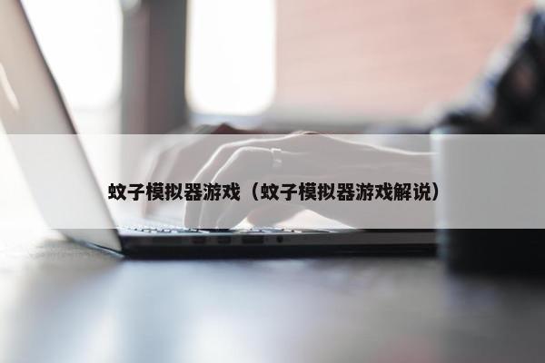 蚊子模拟器游戏（蚊子模拟器游戏解说）