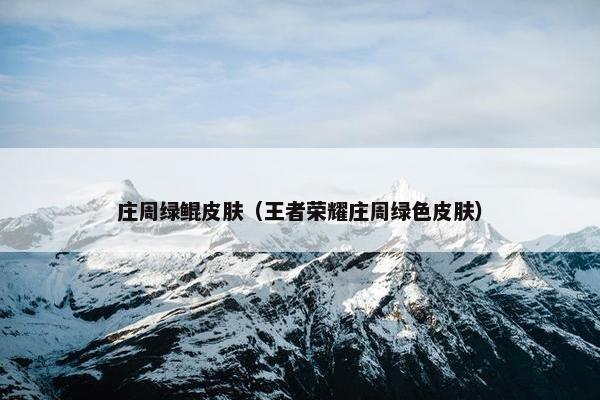 庄周绿鲲皮肤（王者荣耀庄周绿色皮肤）