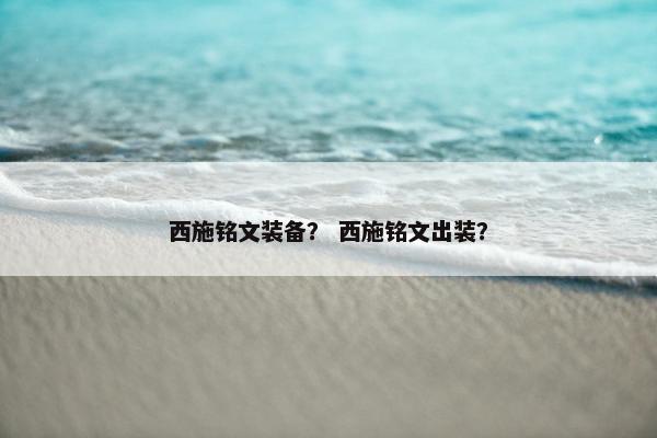 西施铭文装备？ 西施铭文出装？