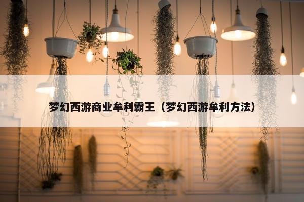梦幻西游商业牟利霸王（梦幻西游牟利方法）