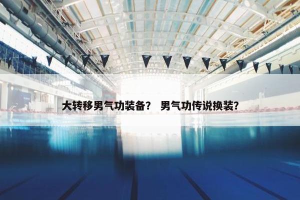 大转移男气功装备？ 男气功传说换装？