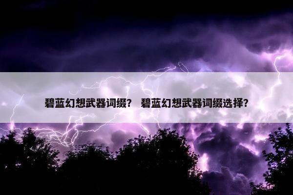 碧蓝幻想武器词缀？ 碧蓝幻想武器词缀选择？