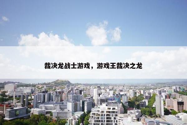 裁决龙战士游戏，游戏王裁决之龙