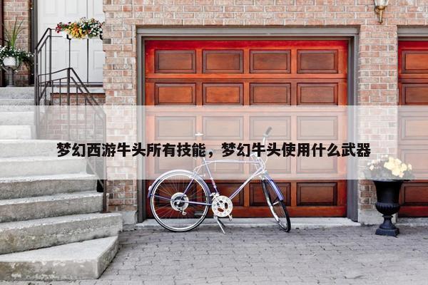 梦幻西游牛头所有技能，梦幻牛头使用什么武器