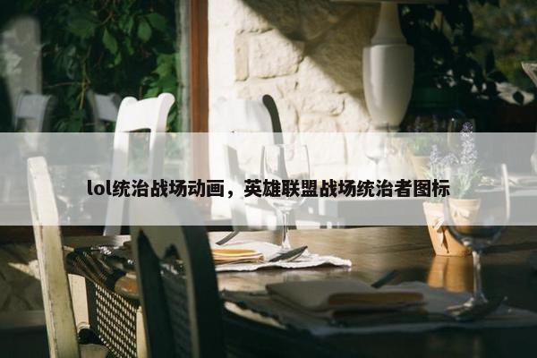 lol统治战场动画，英雄联盟战场统治者图标