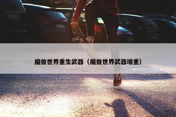魔兽世界重生武器（魔兽世界武器增重）
