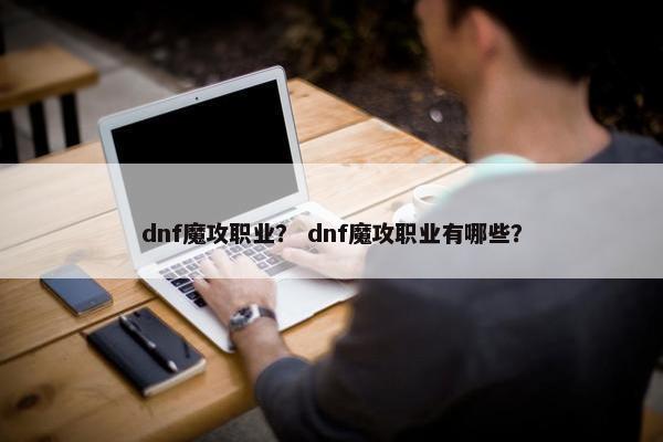 dnf魔攻职业？ dnf魔攻职业有哪些？