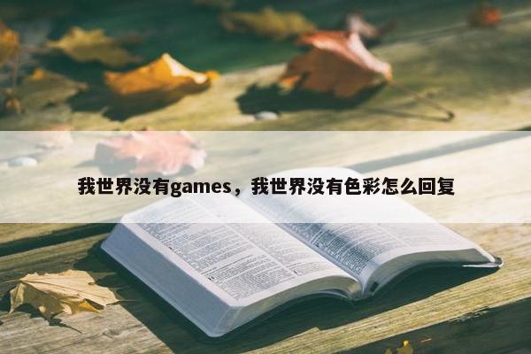 我世界没有games，我世界没有色彩怎么回复