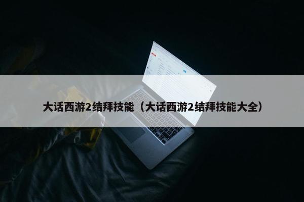 大话西游2结拜技能（大话西游2结拜技能大全）