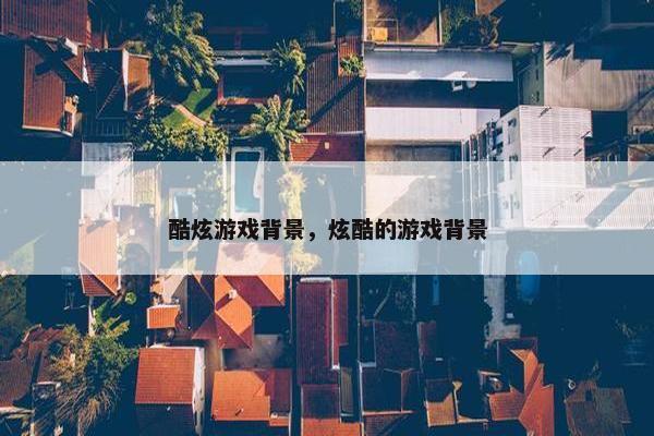 酷炫游戏背景，炫酷的游戏背景