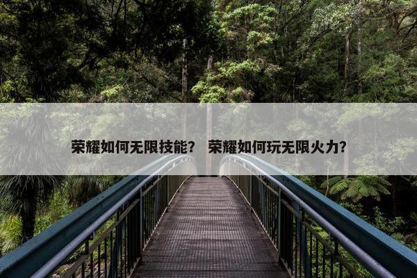 荣耀如何无限技能？ 荣耀如何玩无限火力？