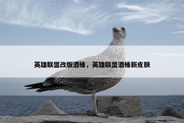 英雄联盟改版酒桶，英雄联盟酒桶新皮肤