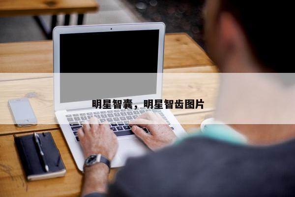 明星智囊，明星智齿图片
