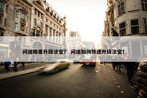 问道哪里升级法宝？ 问道如何快速升级法宝？