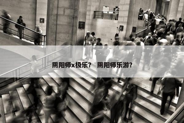 阴阳师x极乐？ 阴阳师乐游？