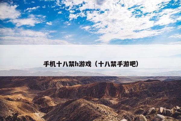 手机十八禁h游戏（十八禁手游吧）