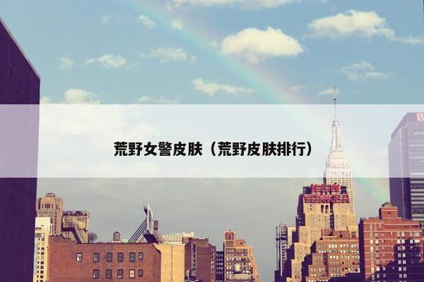 荒野女警皮肤（荒野皮肤排行）