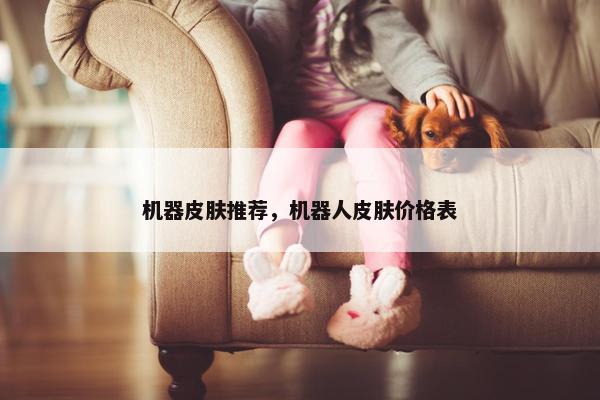 机器皮肤推荐，机器人皮肤价格表
