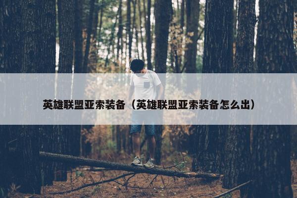 英雄联盟亚索装备（英雄联盟亚索装备怎么出）